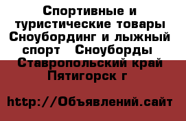 Спортивные и туристические товары Сноубординг и лыжный спорт - Сноуборды. Ставропольский край,Пятигорск г.